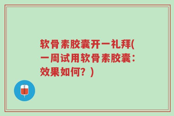 软骨素胶囊开一礼拜(一周试用软骨素胶囊:效果如何?)-第1张图片-超越 软骨素胶囊开一礼拜(一周试用软骨素胶囊:效果如何?)-第1张图片-超越