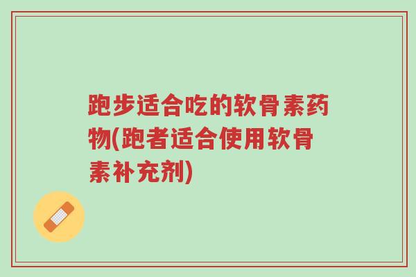 跑步适合吃的软骨素药物(跑者适合使用软骨素补充剂)-第1张图片-超越 跑步适合吃的软骨素药物(跑者适合使用软骨素补充剂)-第1张图片-超越