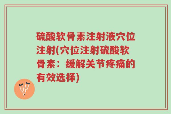 硫酸软骨素注射液穴位注射(穴位注射硫酸软骨素:缓解关节疼痛的有效选择)-第1张图片-超越 硫酸软骨素注射液穴位注射(穴位注射硫酸软骨素:缓解关节疼痛的有效选择)-第1张图片-超越