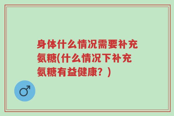 身体什么情况需要补充氨糖(什么情况下补充氨糖有益健康?)-第1张图片-超越 身体什么情况需要补充氨糖(什么情况下补充氨糖有益健康?)-第1张图片-超越