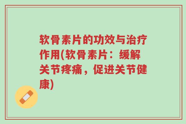 软骨素片的功效与治疗作用(软骨素片:缓解关节疼痛,促进关节健康)-第1张图片-超越 软骨素片的功效与治疗作用(软骨素片:缓解关节疼痛,促进关节健康)-第1张图片-超越