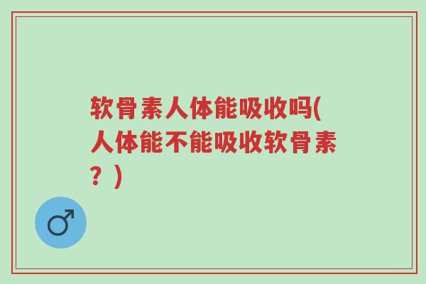 软骨素人体能吸收吗(人体能不能吸收软骨素?)-第1张图片-超越 软骨素人体能吸收吗(人体能不能吸收软骨素?)-第1张图片-超越