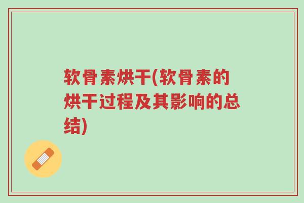 软骨素烘干(软骨素的烘干过程及其影响的总结)-第1张图片-超越 软骨素烘干(软骨素的烘干过程及其影响的总结)-第1张图片-超越