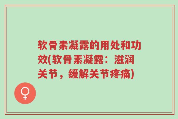 软骨素凝露的用处和功效(软骨素凝露:滋润关节,缓解关节疼痛)-第1张图片-超越 软骨素凝露的用处和功效(软骨素凝露:滋润关节,缓解关节疼痛)-第1张图片-超越