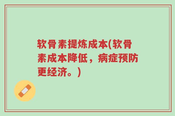 软骨素提炼成本(软骨素成本降低,病症预防更经济。)-第1张图片-超越 软骨素提炼成本(软骨素成本降低,病症预防更经济。)-第1张图片-超越