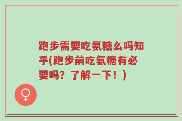 跑步需要吃氨糖么吗知乎(跑步前吃氨糖有必要吗?了解一下!)-第1张图片-超越 跑步需要吃氨糖么吗知乎(跑步前吃氨糖有必要吗?了解一下!)-第1张图片-超越