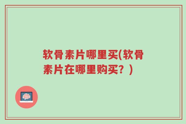 软骨素片哪里买(软骨素片在哪里购买?)-第1张图片-超越 软骨素片哪里买(软骨素片在哪里购买?)-第1张图片-超越