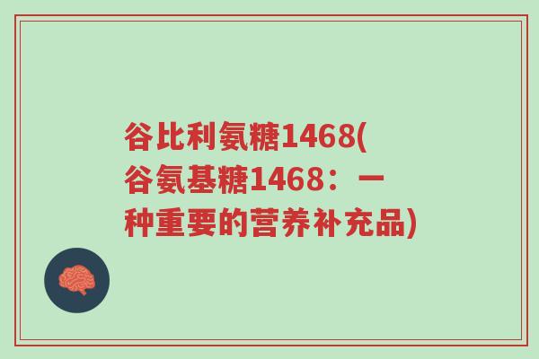 谷比利氨糖1468(谷氨基糖1468:一种重要的营养补充品)-第1张图片-超越 谷比利氨糖1468(谷氨基糖1468:一种重要的营养补充品)-第1张图片-超越
