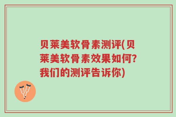 贝莱美软骨素测评(贝莱美软骨素效果如何?我们的测评告诉你)-第1张图片-超越 贝莱美软骨素测评(贝莱美软骨素效果如何?我们的测评告诉你)-第1张图片-超越