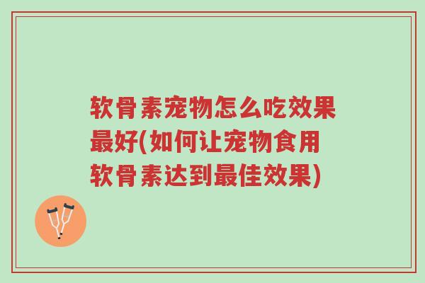 软骨素宠物怎么吃效果最好(如何让宠物食用软骨素达到最佳效果)-第1张图片-超越 软骨素宠物怎么吃效果最好(如何让宠物食用软骨素达到最佳效果)-第1张图片-超越