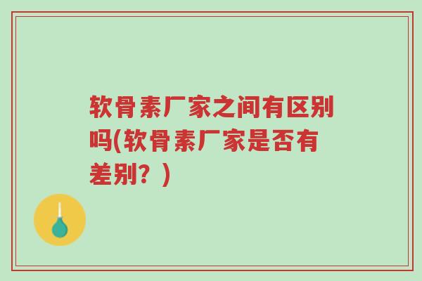 软骨素厂家之间有区别吗(软骨素厂家是否有差别?)-第1张图片-超越 软骨素厂家之间有区别吗(软骨素厂家是否有差别?)-第1张图片-超越