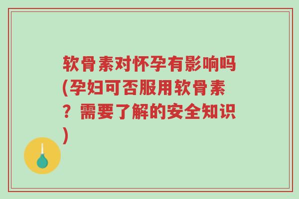 软骨素对怀孕有影响吗(孕妇可否服用软骨素?需要了解的安全知识)-第1张图片-超越 软骨素对怀孕有影响吗(孕妇可否服用软骨素?需要了解的安全知识)-第1张图片-超越