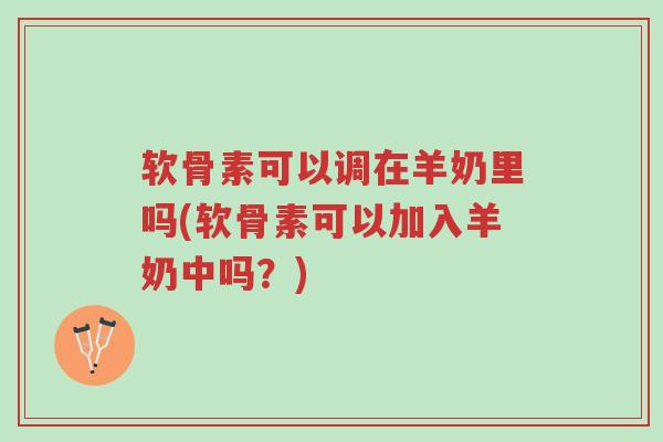 软骨素可以调在羊奶里吗(软骨素可以加入羊奶中吗?)-第1张图片-超越 软骨素可以调在羊奶里吗(软骨素可以加入羊奶中吗?)-第1张图片-超越