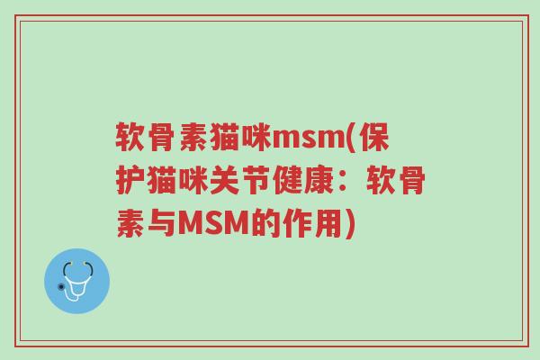软骨素猫咪msm(保护猫咪关节健康:软骨素与MSM的作用)-第1张图片-超越 软骨素猫咪msm(保护猫咪关节健康:软骨素与MSM的作用)-第1张图片-超越