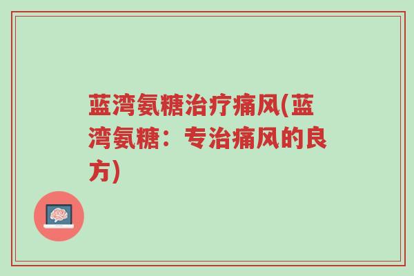 蓝湾氨糖治疗痛风(蓝湾氨糖:专治痛风的良方)-第1张图片-超越 蓝湾氨糖治疗痛风(蓝湾氨糖:专治痛风的良方)-第1张图片-超越