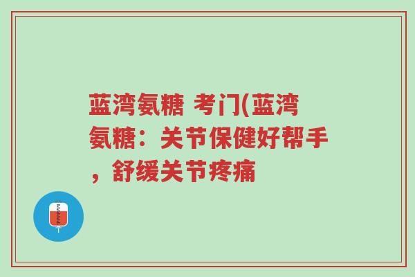 蓝湾氨糖 考门(蓝湾氨糖:关节保健好帮手,舒缓关节疼痛-第1张图片-超越 蓝湾氨糖 考门(蓝湾氨糖:关节保健好帮手,舒缓关节疼痛-第1张图片-超越