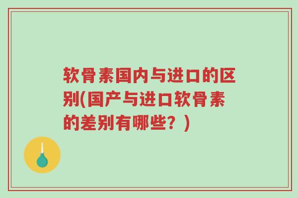 软骨素国内与进口的区别(国产与进口软骨素的差别有哪些?)-第1张图片-超越 软骨素国内与进口的区别(国产与进口软骨素的差别有哪些?)-第1张图片-超越