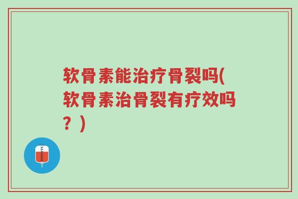 软骨素能治疗骨裂吗(软骨素治骨裂有疗效吗?)-第1张图片-超越 软骨素能治疗骨裂吗(软骨素治骨裂有疗效吗?)-第1张图片-超越