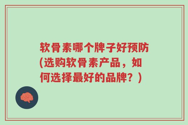 软骨素哪个牌子好预防(选购软骨素产品,如何选择最好的品牌?)-第1张图片-超越 软骨素哪个牌子好预防(选购软骨素产品,如何选择最好的品牌?)-第1张图片-超越