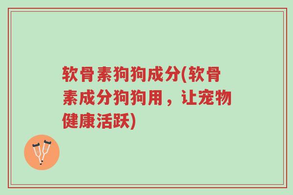 软骨素狗狗成分(软骨素成分狗狗用,让宠物健康活跃)-第1张图片-超越 软骨素狗狗成分(软骨素成分狗狗用,让宠物健康活跃)-第1张图片-超越