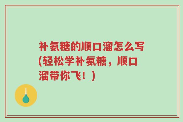 补氨糖的顺口溜怎么写(轻松学补氨糖,顺口溜带你飞!)-第1张图片-超越 补氨糖的顺口溜怎么写(轻松学补氨糖,顺口溜带你飞!)-第1张图片-超越