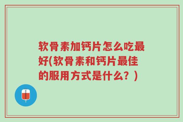 软骨素加钙片怎么吃最好(软骨素和钙片最佳的服用方式是什么?)-第1张图片-超越 软骨素加钙片怎么吃最好(软骨素和钙片最佳的服用方式是什么?)-第1张图片-超越