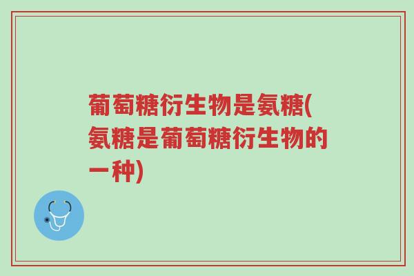 葡萄糖衍生物是氨糖(氨糖是葡萄糖衍生物的一种)-第1张图片-超越 葡萄糖衍生物是氨糖(氨糖是葡萄糖衍生物的一种)-第1张图片-超越