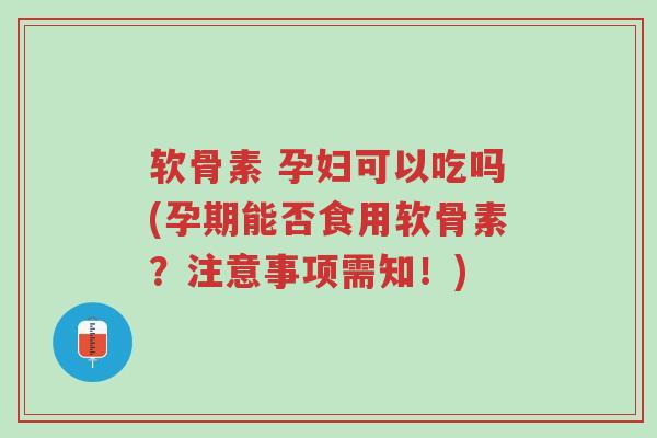 软骨素 孕妇可以吃吗(孕期能否食用软骨素?注意事项需知!)-第1张图片-超越 软骨素 孕妇可以吃吗(孕期能否食用软骨素?注意事项需知!)-第1张图片-超越