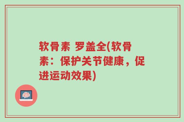 软骨素 罗盖全(软骨素:保护关节健康,促进运动效果)-第1张图片-超越 软骨素 罗盖全(软骨素:保护关节健康,促进运动效果)-第1张图片-超越