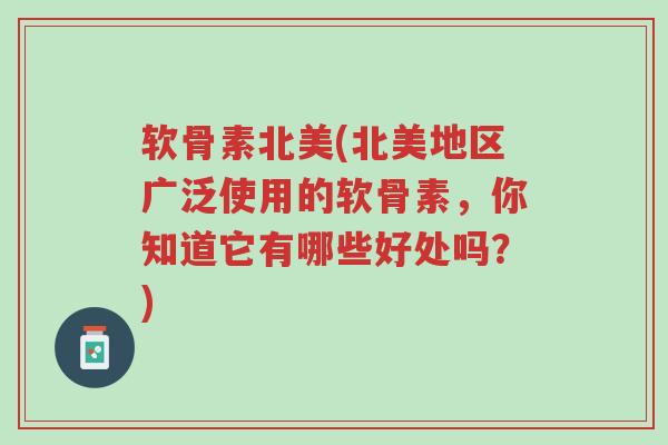 软骨素北美(北美地区广泛使用的软骨素,你知道它有哪些好处吗?)-第1张图片-超越 软骨素北美(北美地区广泛使用的软骨素,你知道它有哪些好处吗?)-第1张图片-超越