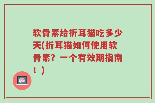 软骨素给折耳猫吃多少天(折耳猫如何使用软骨素?一个有效期指南!)-第1张图片-超越 软骨素给折耳猫吃多少天(折耳猫如何使用软骨素?一个有效期指南!)-第1张图片-超越