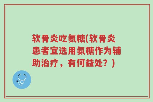 软骨炎吃氨糖(软骨炎患者宜选用氨糖作为辅助治疗,有何益处?)-第1张图片-超越 软骨炎吃氨糖(软骨炎患者宜选用氨糖作为辅助治疗,有何益处?)-第1张图片-超越