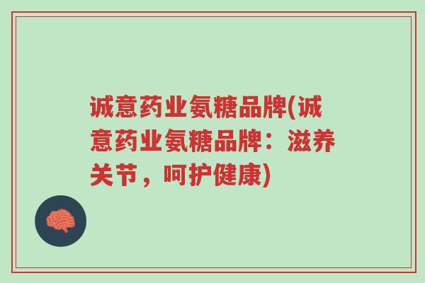 诚意药业氨糖品牌(诚意药业氨糖品牌:滋养关节,呵护健康)-第1张图片-超越 诚意药业氨糖品牌(诚意药业氨糖品牌:滋养关节,呵护健康)-第1张图片-超越