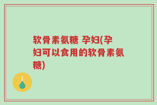软骨素氨糖 孕妇(孕妇可以食用的软骨素氨糖)-第1张图片-超越 软骨素氨糖 孕妇(孕妇可以食用的软骨素氨糖)-第1张图片-超越