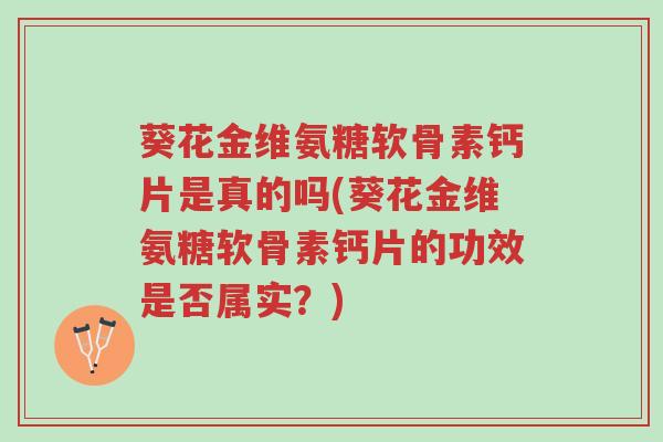 葵花金维氨糖软骨素钙片是真的吗(葵花金维氨糖软骨素钙片的功效是否属实？)-第1张图片-超越