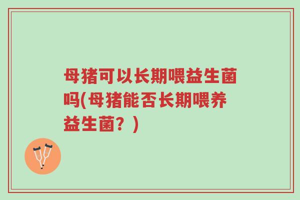 母猪可以长期喂益生菌吗(母猪能否长期喂养益生菌?)-第1张图片-超越 母猪可以长期喂益生菌吗(母猪能否长期喂养益生菌?)-第1张图片-超越
