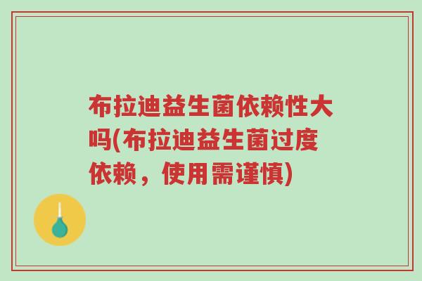 布拉迪益生菌依赖性大吗(布拉迪益生菌过度依赖,使用需谨慎)-第1张图片-超越 布拉迪益生菌依赖性大吗(布拉迪益生菌过度依赖,使用需谨慎)-第1张图片-超越