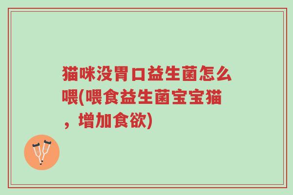 猫咪没胃口益生菌怎么喂(喂食益生菌宝宝猫,增加食欲)-第1张图片-超越 猫咪没胃口益生菌怎么喂(喂食益生菌宝宝猫,增加食欲)-第1张图片-超越