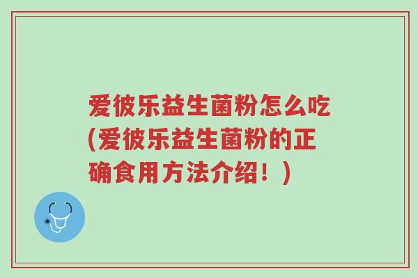 爱彼乐益生菌粉怎么吃(爱彼乐益生菌粉的正确食用方法介绍!)-第1张图片-超越 爱彼乐益生菌粉怎么吃(爱彼乐益生菌粉的正确食用方法介绍!)-第1张图片-超越