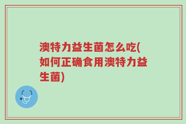 澳特力益生菌怎么吃(如何正确食用澳特力益生菌)-第1张图片-超越