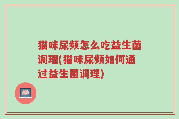 猫咪尿频怎么吃益生菌调理(猫咪尿频如何通过益生菌调理)-第1张图片-超越 猫咪尿频怎么吃益生菌调理(猫咪尿频如何通过益生菌调理)-第1张图片-超越