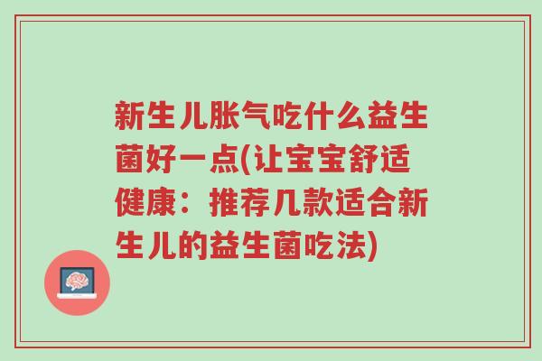 新生儿胀气吃什么益生菌好一点(让宝宝舒适健康:推荐几款适合新生儿的益生菌吃法)-第1张图片-超越 新生儿胀气吃什么益生菌好一点(让宝宝舒适健康:推荐几款适合新生儿的益生菌吃法)-第1张图片-超越