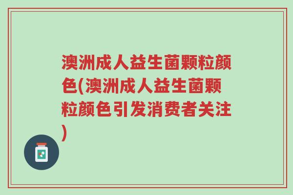 澳洲成人益生菌颗粒颜色(澳洲成人益生菌颗粒颜色引发消费者关注)-第1张图片-超越 澳洲成人益生菌颗粒颜色(澳洲成人益生菌颗粒颜色引发消费者关注)-第1张图片-超越