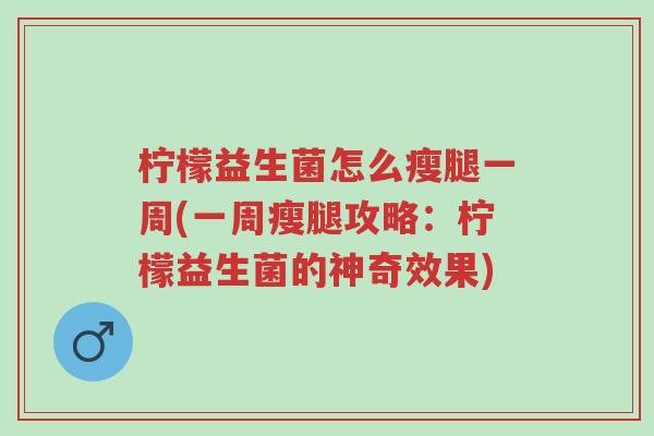 柠檬益生菌怎么瘦腿一周(一周瘦腿攻略:柠檬益生菌的神奇效果)-第1张图片-超越 柠檬益生菌怎么瘦腿一周(一周瘦腿攻略:柠檬益生菌的神奇效果)-第1张图片-超越