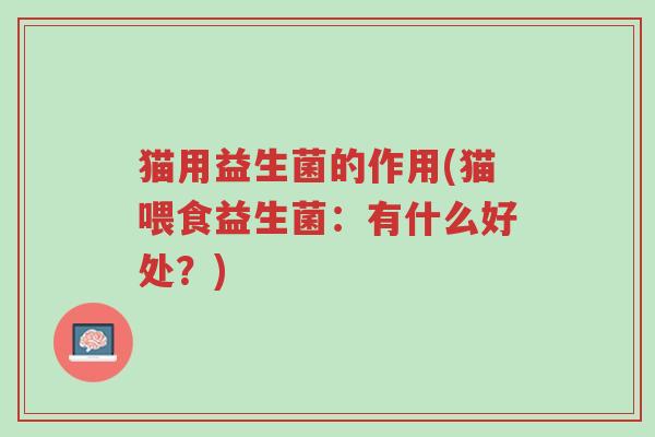 猫用益生菌的作用(猫喂食益生菌：有什么好处？)-第1张图片-超越
