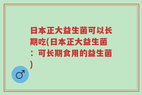 日本正大益生菌可以长期吃(日本正大益生菌:可长期食用的益生菌)-第1张图片-超越 日本正大益生菌可以长期吃(日本正大益生菌:可长期食用的益生菌)-第1张图片-超越