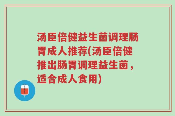 汤臣倍健益生菌调理肠胃成人推荐(汤臣倍健推出肠胃调理益生菌,适合成人食用)-第1张图片-超越 汤臣倍健益生菌调理肠胃成人推荐(汤臣倍健推出肠胃调理益生菌,适合成人食用)-第1张图片-超越