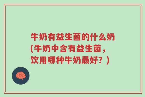 牛奶有益生菌的什么奶(牛奶中含有益生菌,饮用哪种牛奶最好?)-第1张图片-超越 牛奶有益生菌的什么奶(牛奶中含有益生菌,饮用哪种牛奶最好?)-第1张图片-超越