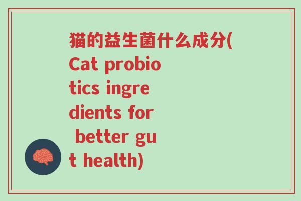 猫的益生菌什么成分(Cat probiotics ingredients for better gut health)-第1张图片-超越 猫的益生菌什么成分(Cat probiotics ingredients for better gut health)-第1张图片-超越