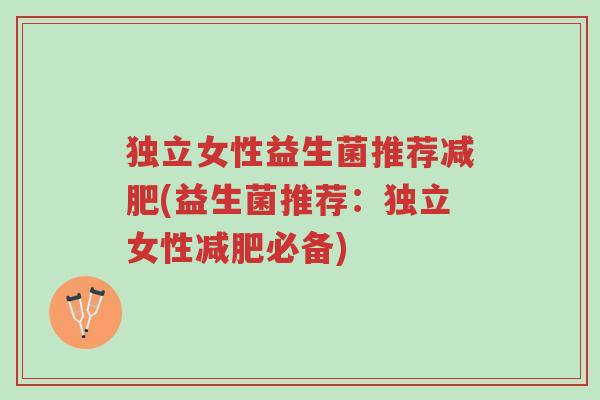 独立女性益生菌推荐减肥(益生菌推荐：独立女性减肥必备)-第1张图片-超越